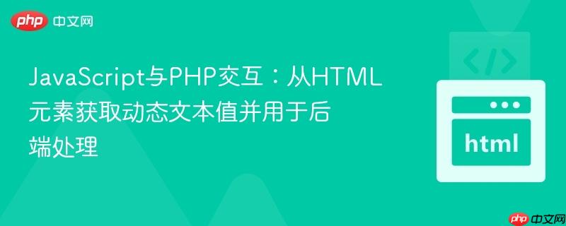 JavaScript与PHP交互：从HTML元素获取动态文本值并用于后端处理
