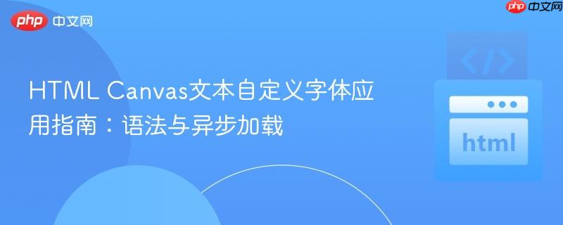 HTML Canvas文本自定义字体应用指南：语法与异步加载