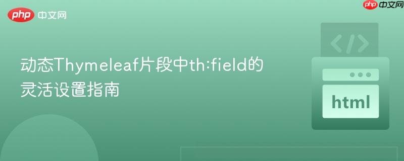 动态Thymeleaf片段中th:field的灵活设置指南
