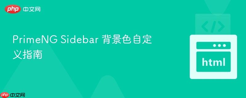 PrimeNG Sidebar 背景色自定义指南
