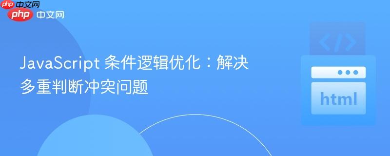 JavaScript 条件逻辑优化：解决多重判断冲突问题