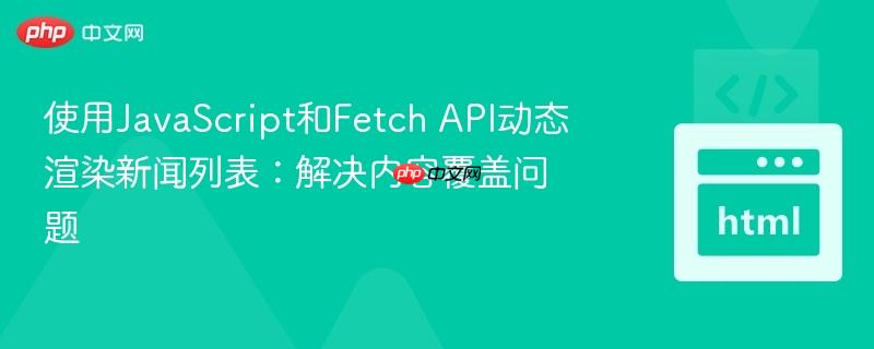 使用JavaScript和Fetch API动态渲染新闻列表：解决内容覆盖问题