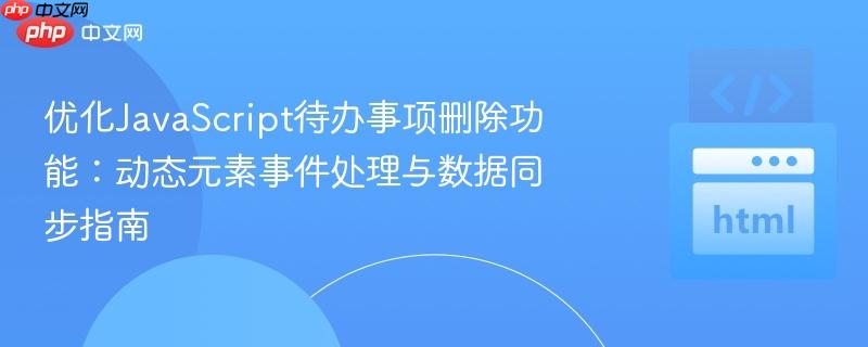 优化JavaScript待办事项删除功能：动态元素事件处理与数据同步指南