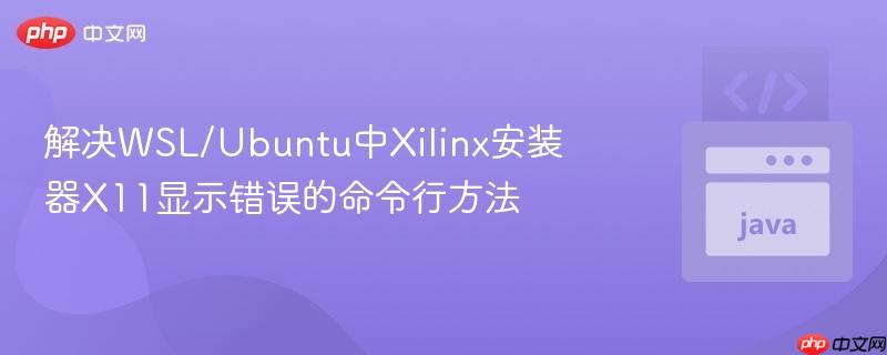 解决WSL/Ubuntu中Xilinx安装器X11显示错误的命令行方法