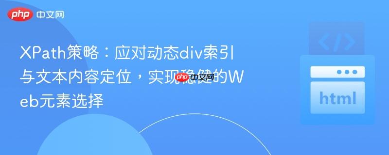 XPath策略：应对动态div索引与文本内容定位，实现稳健的Web元素选择