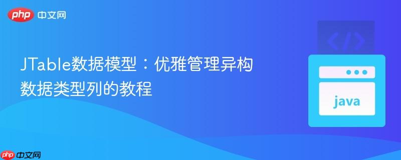 JTable数据模型：优雅管理异构数据类型列的教程