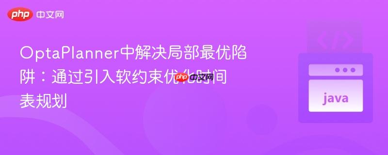 OptaPlanner中解决局部最优陷阱：通过引入软约束优化时间表规划