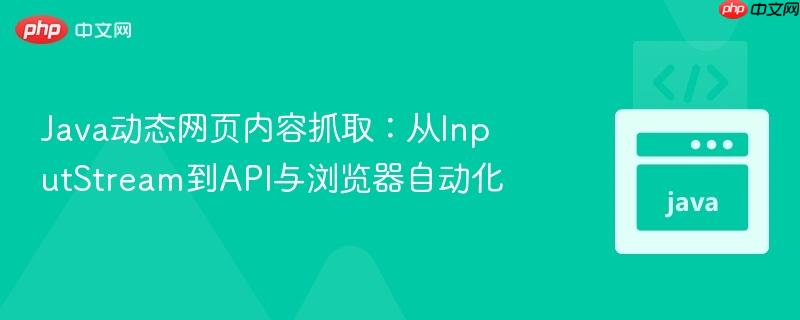 Java动态网页内容抓取：从InputStream到API与浏览器自动化