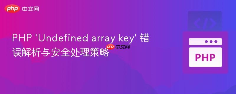 PHP ‘Undefined array key’ 错误解析与安全处理策略