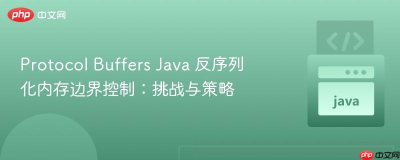 Protocol Buffers Java 反序列化内存边界控制：挑战与策略