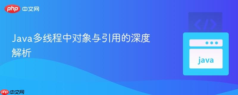 Java多线程中对象与引用的深度解析