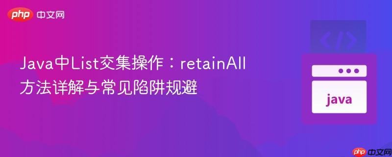 Java中List交集操作：retainAll方法详解与常见陷阱规避