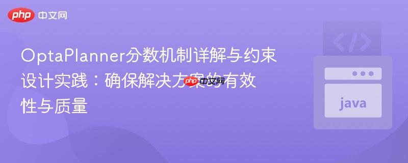 OptaPlanner分数机制详解与约束设计实践：确保解决方案的有效性与质量