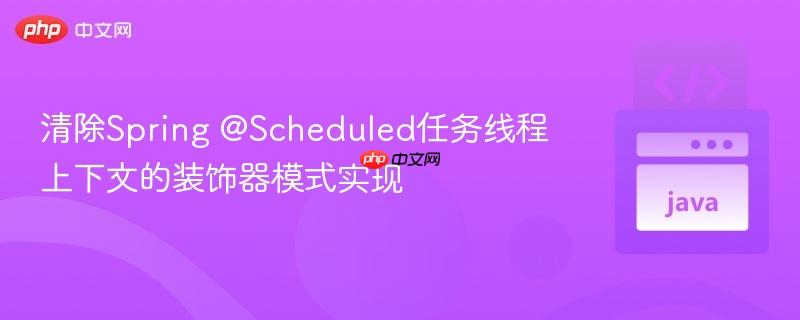 清除Spring @Scheduled任务线程上下文的装饰器模式实现