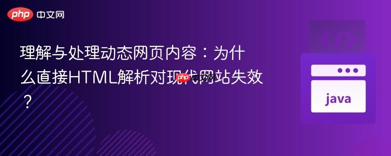 理解与处理动态网页内容：为什么直接HTML解析对现代网站失效？