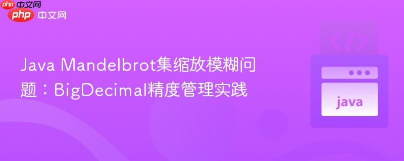 Java Mandelbrot集缩放模糊问题：BigDecimal精度管理实践