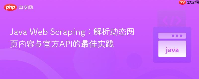 Java Web Scraping：解析动态网页内容与官方API的最佳实践