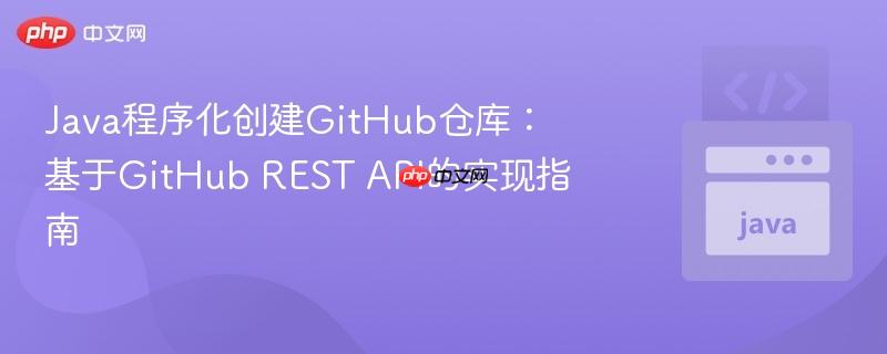 Java程序化创建GitHub仓库：基于GitHub REST API的实现指南