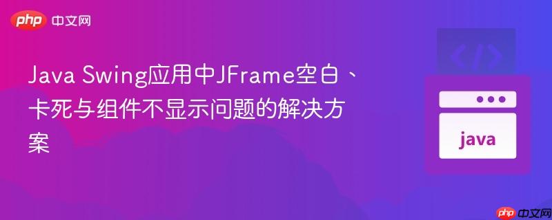 Java Swing应用中JFrame空白、卡死与组件不显示问题的解决方案