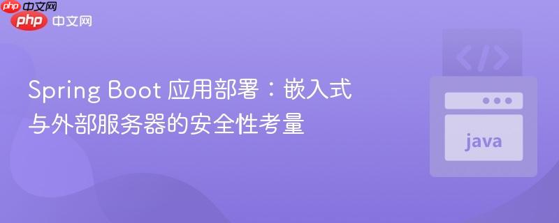Spring Boot 应用部署：嵌入式与外部服务器的安全性考量