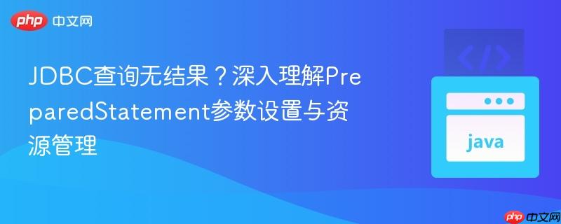 jdbc查询无结果？深入理解preparedstatement参数设置与资源管理
