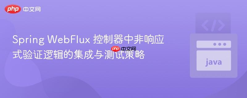 Spring WebFlux 控制器中非响应式验证逻辑的集成与测试策略