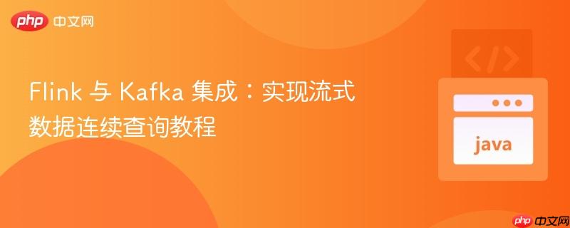 Flink 与 Kafka 集成：实现流式数据连续查询教程