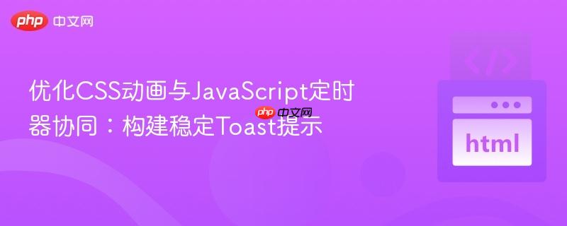 优化CSS动画与JavaScript定时器协同：构建稳定Toast提示