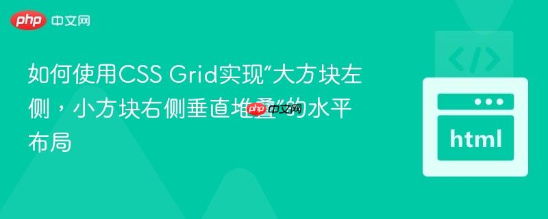 如何使用CSS Grid实现“大方块左侧，小方块右侧垂直堆叠”的水平布局
