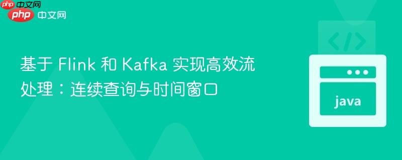 基于 Flink 和 Kafka 实现高效流处理：连续查询与时间窗口