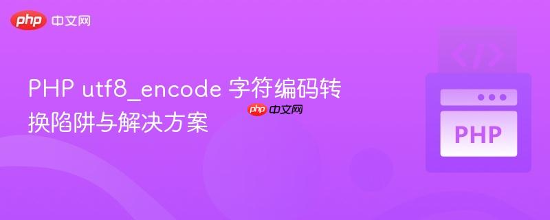 PHP utf8_encode 字符编码转换陷阱与解决方案
