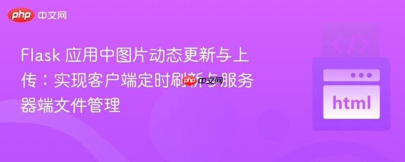 Flask 应用中图片动态更新与上传：实现客户端定时刷新与服务器端文件管理