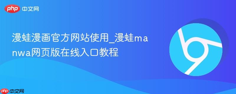 漫蛙漫画官方网站使用_漫蛙manwa网页版在线入口教程