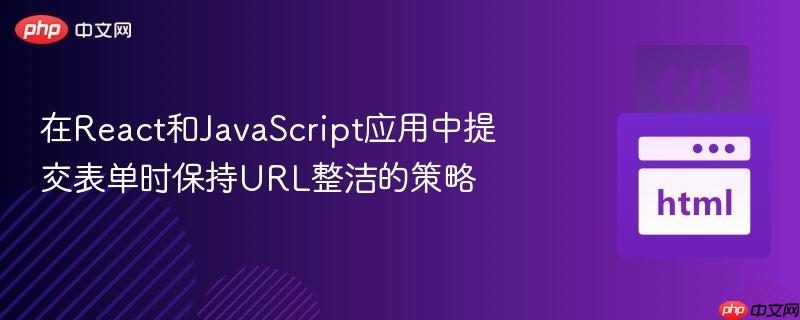 在React和JavaScript应用中提交表单时保持URL整洁的策略