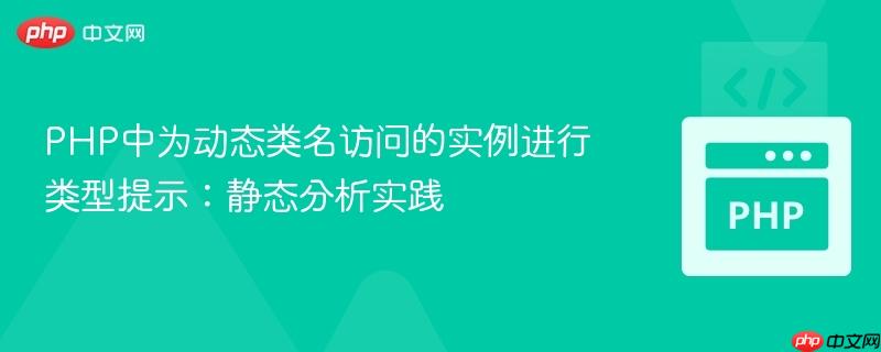 PHP中为动态类名访问的实例进行类型提示：静态分析实践