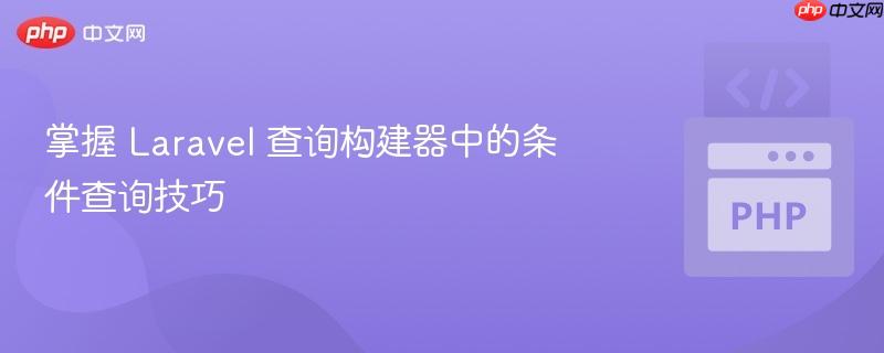 掌握 Laravel 查询构建器中的条件查询技巧