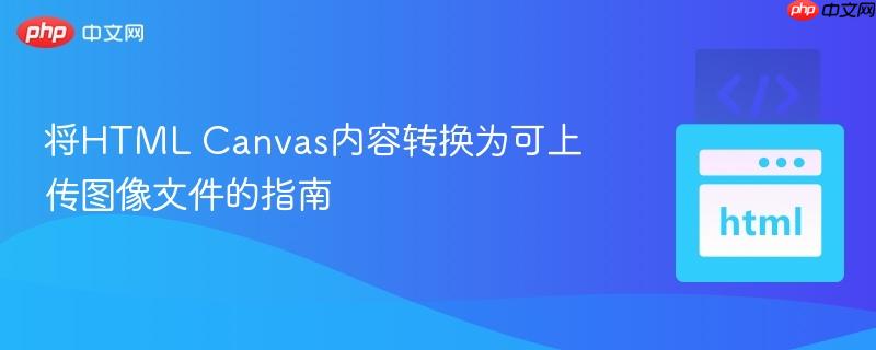 将HTML Canvas内容转换为可上传图像文件的指南