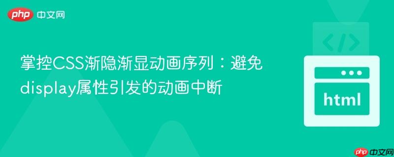 掌控CSS渐隐渐显动画序列：避免display属性引发的动画中断