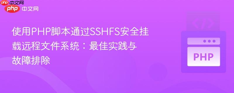 使用PHP脚本通过SSHFS安全挂载远程文件系统：最佳实践与故障排除