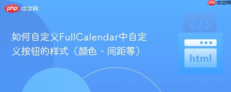 如何自定义FullCalendar中自定义按钮的样式（颜色、间距等）