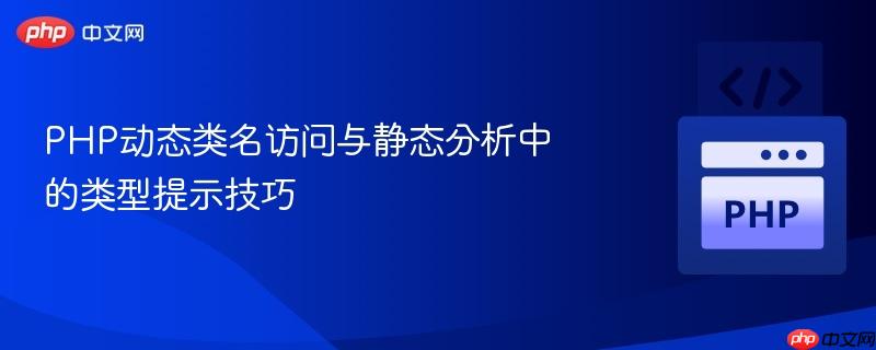 php动态类名访问与静态分析中的类型提示技巧