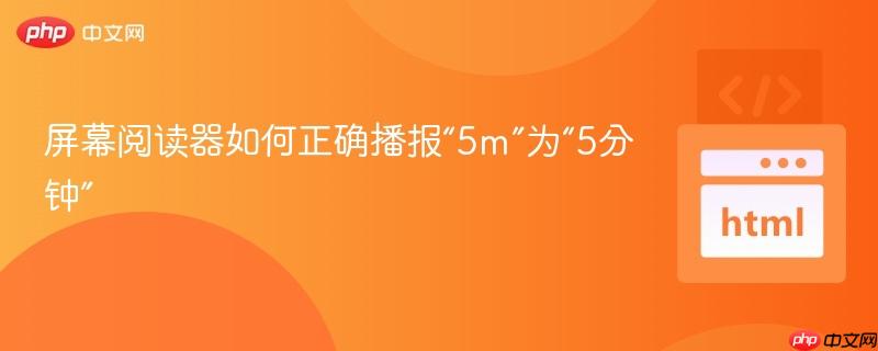 屏幕阅读器如何正确播报“5m”为“5分钟”