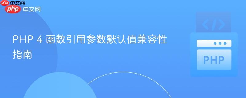 PHP 4 函数引用参数默认值兼容性指南