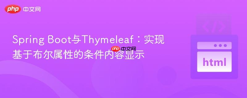 Spring Boot与Thymeleaf：实现基于布尔属性的条件内容显示