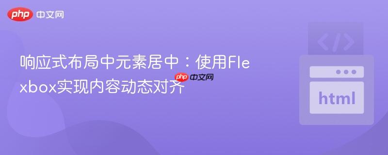 响应式布局中元素居中：使用Flexbox实现内容动态对齐