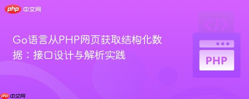 Go语言从PHP网页获取结构化数据：接口设计与解析实践