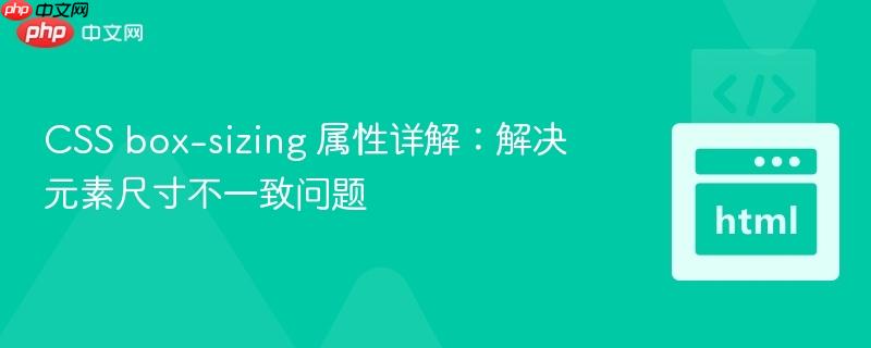 CSS box-sizing 属性详解：解决元素尺寸不一致问题