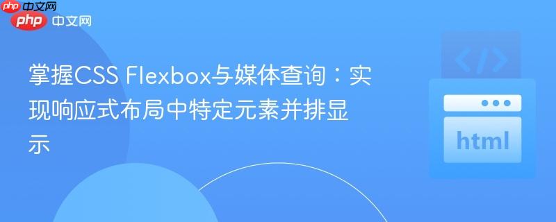 掌握CSS Flexbox与媒体查询：实现响应式布局中特定元素并排显示