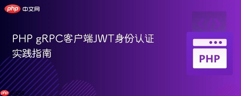 PHP gRPC客户端JWT身份认证实践指南