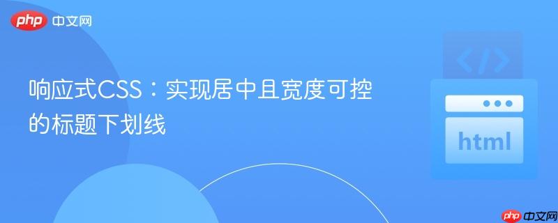 响应式CSS：实现居中且宽度可控的标题下划线